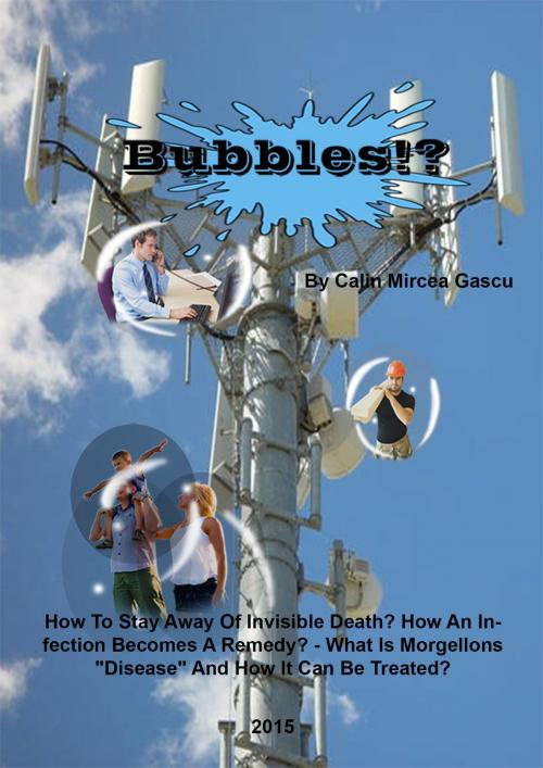 Cover of the book Bubbles!?: How To Stay Away Of Invisible Death? How An Infection Becomes A Remedy? - What Is Morgellons "Disease" And How It Can Be Treated? by Calin Mircea Gascu, Calin Mircea Gascu