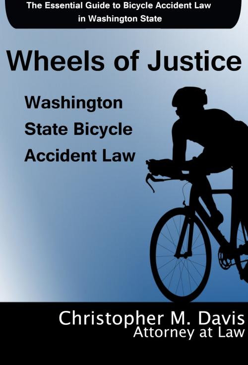 Cover of the book Wheels of Justice: The Essential Guide to Bicycle Accident Law in Washington State by Christopher M. Davis, Christopher M. Davis