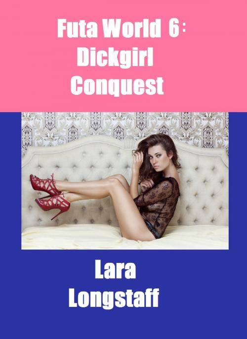 Cover of the book Futa World 6: Dickgirl Conquest by Lara Longstaff, Lara Longstaff