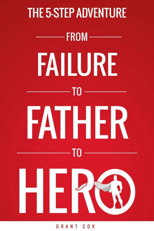 Cover of the book The 5-Step Adventure from Failure to Father to Hero by Grant Cox, Grant Cox