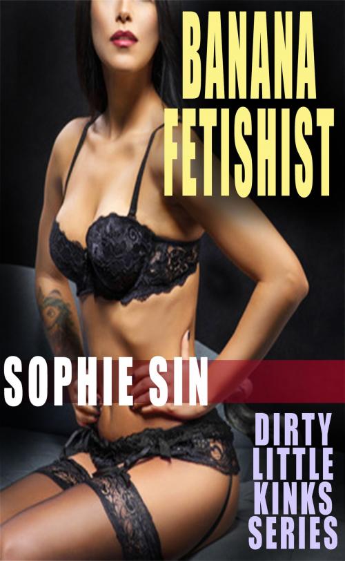 Cover of the book Banana Fetishist (Dirty Little Kinks Series) by Sophie Sin, Lunatic Ink Publishing