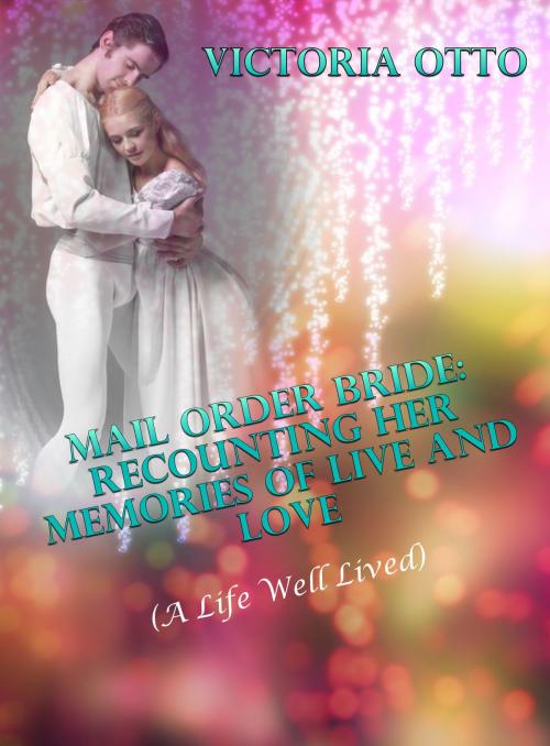 Cover of the book Mail Order Bride: Recounting Her Memories Of Life & Love (A Life Well Lived) by Victoria Otto, Lisa Castillo-Vargas