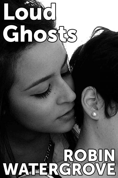 Cover of the book Loud Ghosts: An Erotic Story about Dirty Talk, Sex in Public, and Exquisite Tenderness by Robin Watergrove, Robin Watergrove