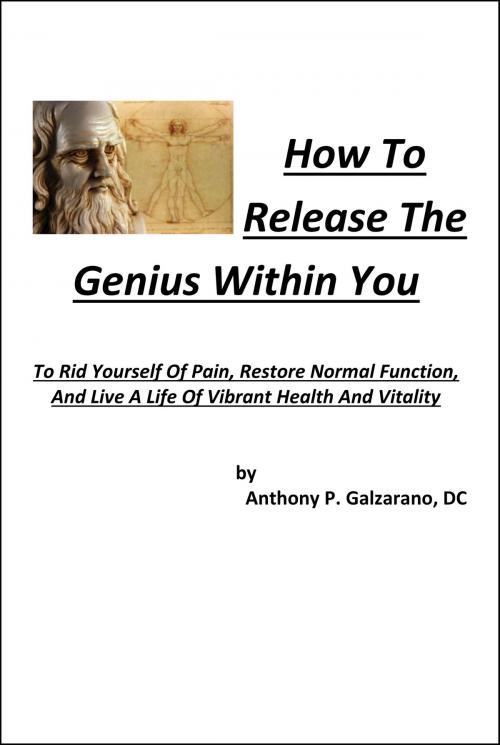 Cover of the book How To Release The Genius Within You To Rid Yourself Of Pain, Restore Normal Function, And Live A Life Of Vibrant Health And Vitality by Anthony Galzarano, Anthony Galzarano