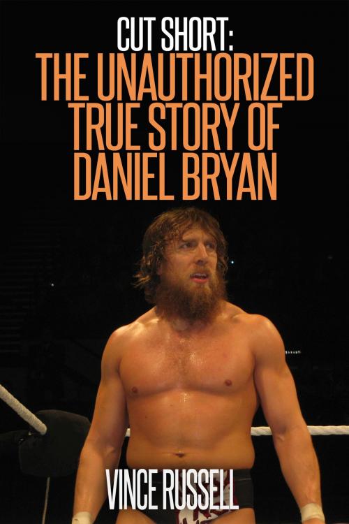Cover of the book Cut Short: The Unauthorized True Story of Daniel Bryan by Vince Russell, Sports Entertainment Publishing