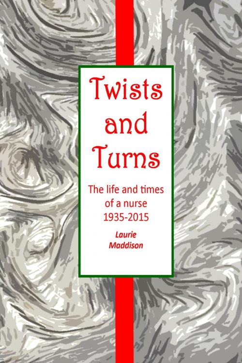Cover of the book Twists and Turns. The Life and Times of a Nurse 1935-2015 by Laurie Maddison, Laurie Maddison
