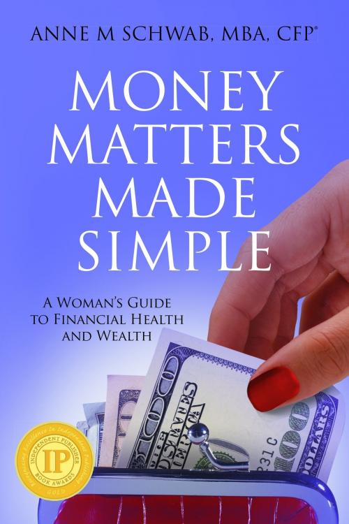 Cover of the book Money Matters Made Simple: A Woman's Guide to Financial Health and Wealth by Anne M. Schwab, MBA, CFP, Anne M. Schwab, MBA, CFP