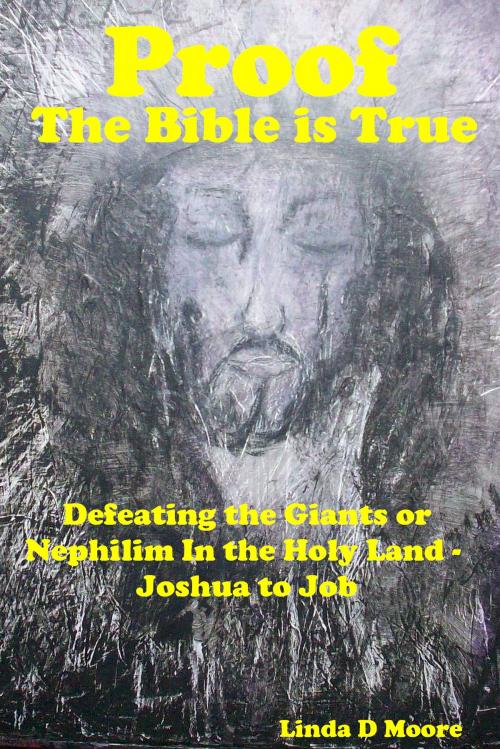 Cover of the book Proof The Bible Is True: Defeating the Giants or Nephilim In the Holy Land - Joshua to Job by Linda D Moore, Linda D Moore