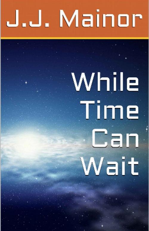 Cover of the book While Time Can Wait by J.J. Mainor, J.J. Mainor