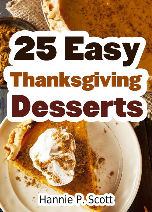 Cover of the book 25 Easy Thanksgiving Desserts by Hannie P. Scott, Hannie P. Scott