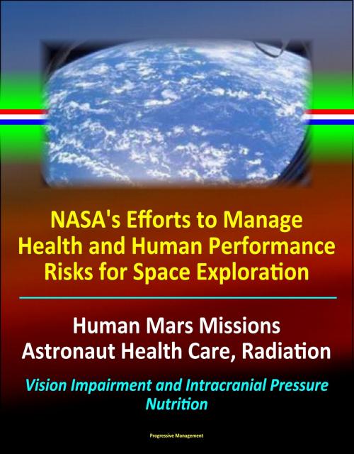 Cover of the book NASA's Efforts to Manage Health and Human Performance Risks for Space Exploration: Human Mars Missions, Astronaut Health Care, Radiation, Vision Impairment and Intracranial Pressure, Nutrition by Progressive Management, Progressive Management