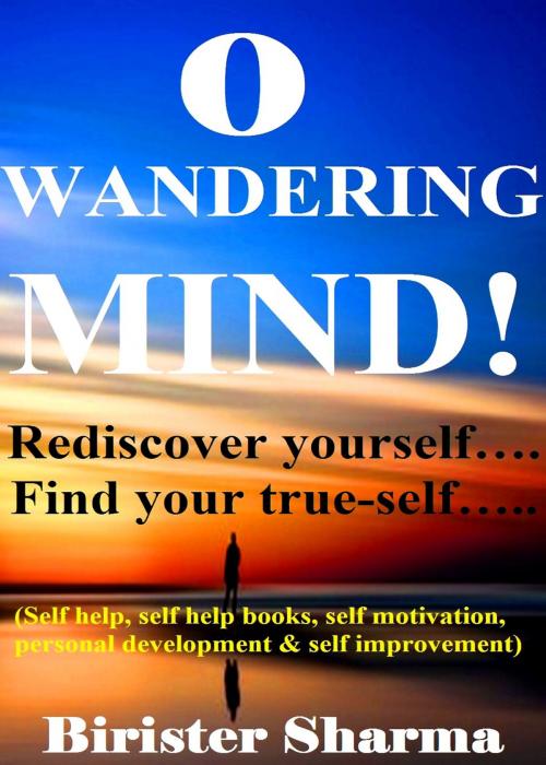 Cover of the book O Wandering Mind!(Rediscover yourself….Find your true-self…)....Helps you to re-discover your self-esteem,self-believe,self-confidence,self-reliance,courage,dreams,happiness & success. by Birister Sharma, Birister Sharma