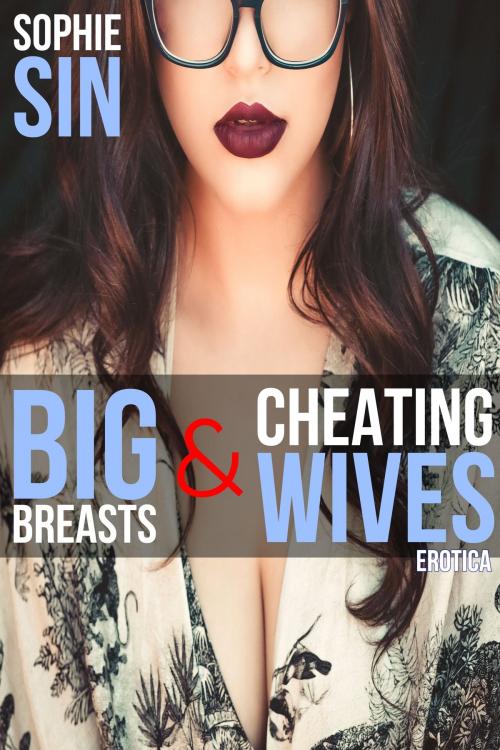 Cover of the book Big Breasts & Cheating Wives Erotica by Sophie Sin, Lunatic Ink Publishing
