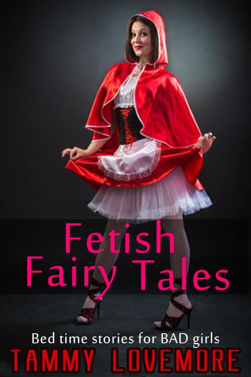 Cover of the book Fetish Fairy Tales: Bed time stories for BAD girls by Tammy Lovemore, Sizzler Publishing