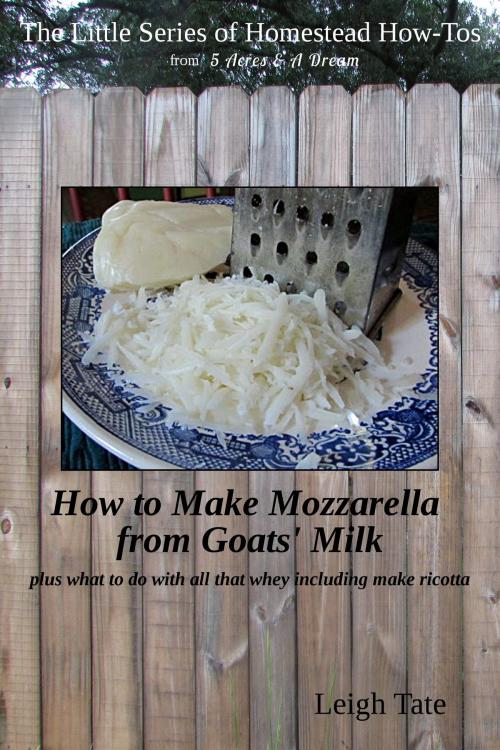 Cover of the book How to Make Mozzarella from Goats' Milk: Plus What To Do With All That Whey Including Make Ricotta by Leigh Tate, Leigh Tate