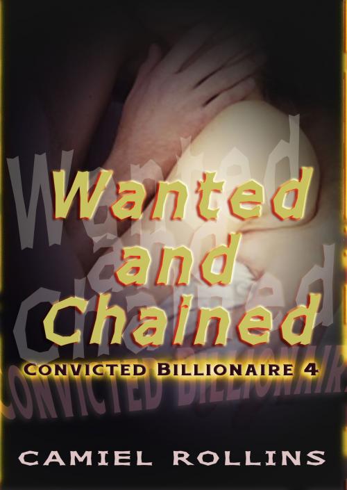 Cover of the book Wanted and Chained: Convicted Billionaire 4 by Camiel Rollins, Camiel Rollins