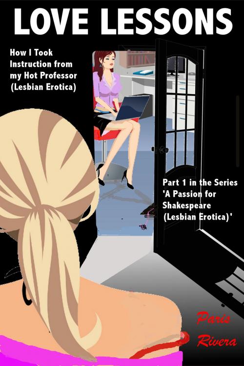 Cover of the book Love Lessons: How I Took Instruction from my Hot Professor (Lesbian Erotica) Part 1 in the Series ‘A Passion for Shakespeare (Lesbian Erotica)’ by Paris Rivera, Paris Rivera
