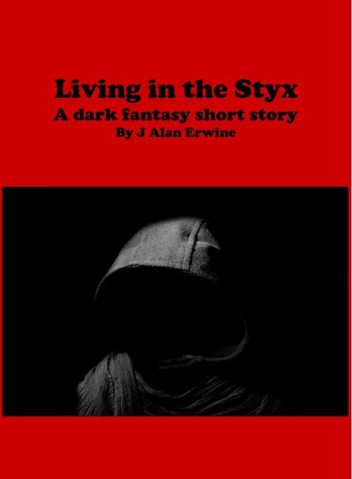 Cover of the book Living in the Styx by J Alan Erwine, J Alan Erwine