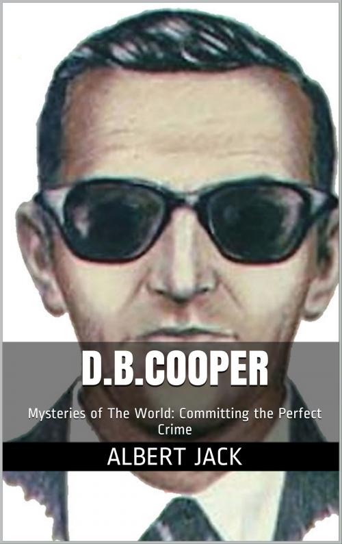 Cover of the book D.B.Cooper: Mysteries of The World: Committing the Perfect Crime by Albert Jack, Albert Jack