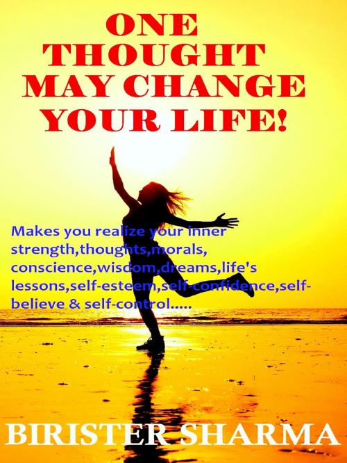 Cover of the book One Thought May Change Your Life! (Makes you realize your inner strength,thoughts,morals, conscience,wisdom,dreams,life’s lessons,self-esteem,self-confidence,self-believe and self-control) by Birister Sharma, Birister Sharma