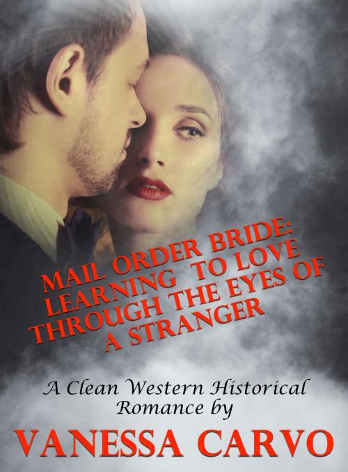Cover of the book Mail Order Bride: Learning to Love Through the Eyes of a Stranger (A Clean Western Historical Romance) by Vanessa Carvo, Lisa Castillo-Vargas