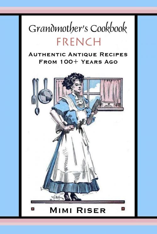Cover of the book Grandmother’s Cookbook, French, Authentic Antique Recipes from 100+ Years Ago by Mimi Riser, Mimi Riser