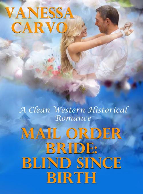 Cover of the book Mail Order Bride: Blind Since Birth (A Clean Western Historical Romance) by Vanessa Carvo, Lisa Castillo-Vargas