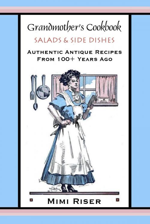 Cover of the book Grandmother’s Cookbook, Salads & Side Dishes, Authentic Antique Recipes from 100+ Years Ago by Mimi Riser, Mimi Riser