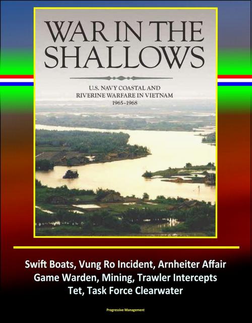 Cover of the book War in the Shallows: U.S. Navy Coastal and Riverine Warfare in Vietnam 1965-1968 - Swift Boats, Vung Ro Incident, Arnheiter Affair, Game Warden, Mining, Trawler Intercepts, Tet, Task Force Clearwater by Progressive Management, Progressive Management