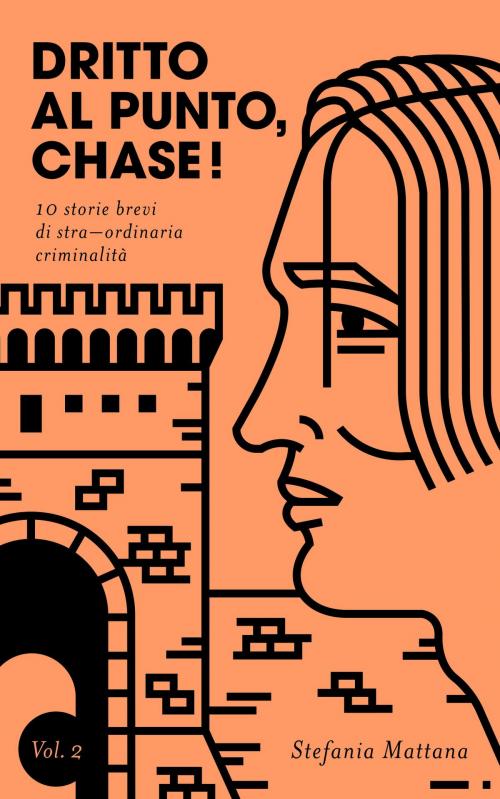 Cover of the book Dritto al Punto, Chase! Vol.2: 10 storie brevi di stra–ordinaria criminalità by Stefania Mattana, Stefania Mattana