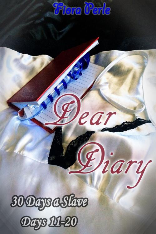Cover of the book Dear Diary - Thirty Days A Slave (Days 11-20) by Fiora Perle, Fiora Perle