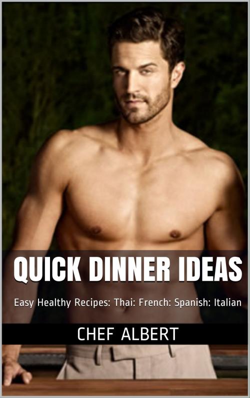 Cover of the book Quick Dinner Ideas: Healthy Recipes: American: Thai: French: Spanish: Italian by Chef Albert, Albert Jack