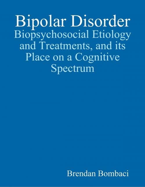 Cover of the book Bipolar Disorder: Biopsychosocial Etiology and Treatments, and Its Place On a Cognitive Spectrum by Brendan Bombaci, Lulu.com