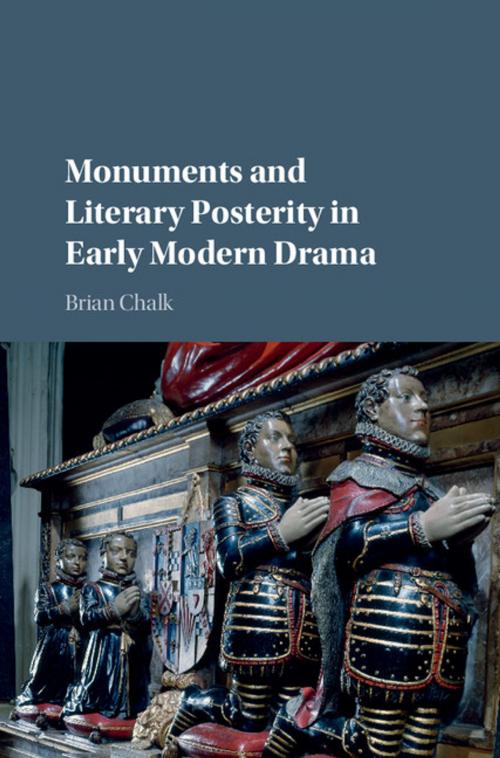 Cover of the book Monuments and Literary Posterity in Early Modern Drama by Brian Chalk, Cambridge University Press