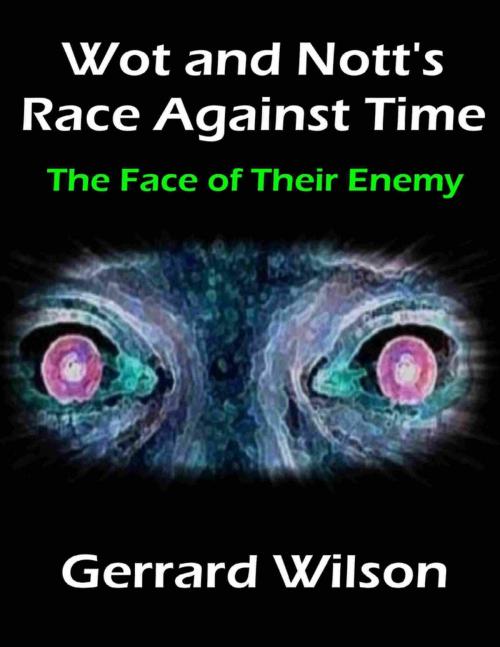 Cover of the book Wot and Nott's Race Against Time: Part Four - the Face of Their Enemy by Gerrard Wilson, Lulu.com