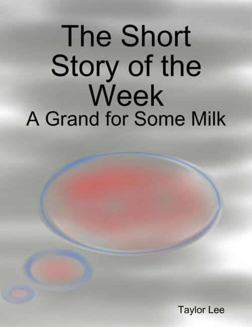 Cover of the book The Short Story of the Week: A Grand for Some Milk by Taylor Lee, Lulu.com