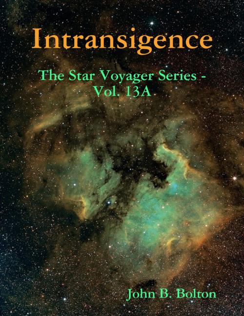 Cover of the book Intransigence - The Star Voyager Series - Vol. 13A by John B. Bolton, Lulu.com