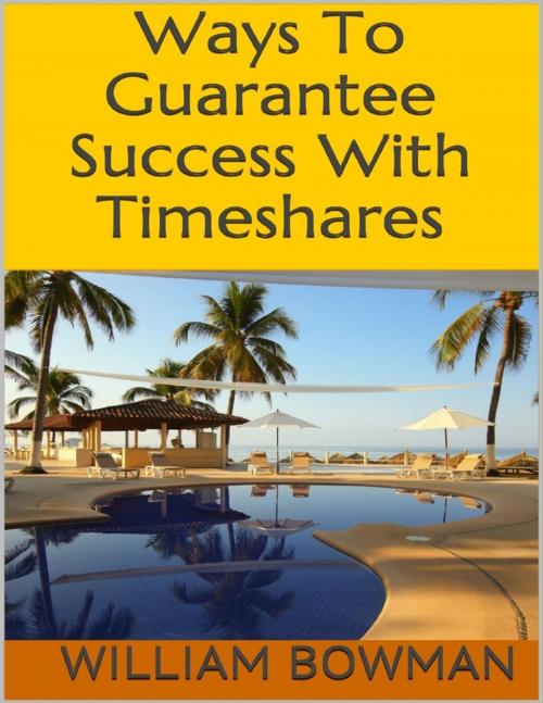 Cover of the book Ways to Guarantee Success With Timeshares by William Bowman, Lulu.com