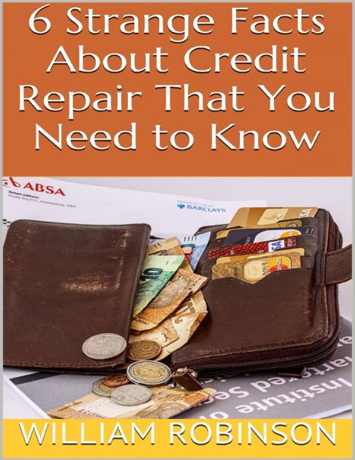 Cover of the book 6 Strange Facts About Credit Repair That You Need to Know by William Robinson, Lulu.com