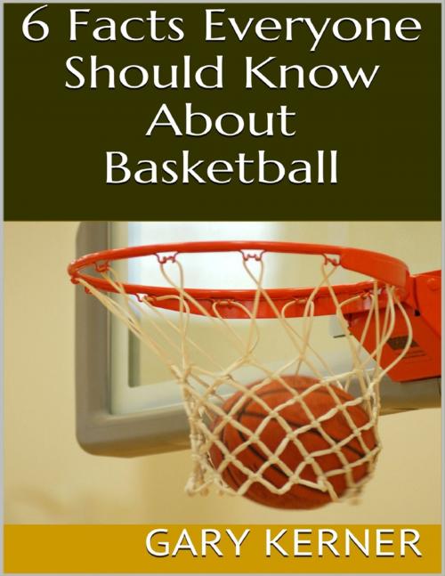 Cover of the book 6 Facts Everyone Should Know About Basketball by Gary Kerner, Lulu.com