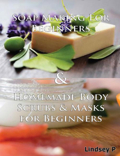 Cover of the book Soap Making for Beginners & Homemade Body Scrubs & Masks for Beginners by Lindsey P, Lulu.com