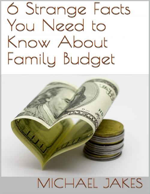 Cover of the book 6 Strange Facts You Need to Know About Family Budget by Michael Jakes, Lulu.com