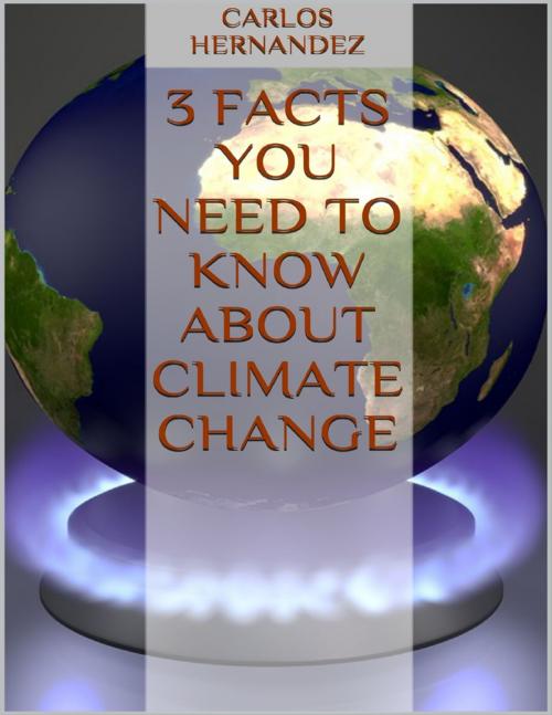 Cover of the book 3 Facts You Need to Know About Climate Change by Carlos Hernandez, Lulu.com