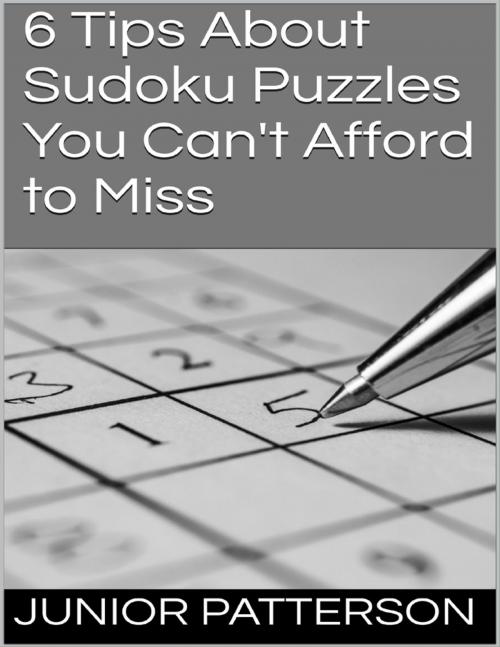 Cover of the book 6 Tips About Sudoku Puzzles You Can't Afford to Miss by Junior Patterson, Lulu.com