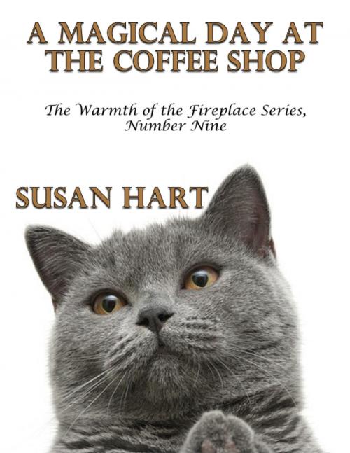 Cover of the book A Magical Day At the Coffee Shop – the Warmth of the Fireplace Series, Number Nine by Susan Hart, Lulu.com