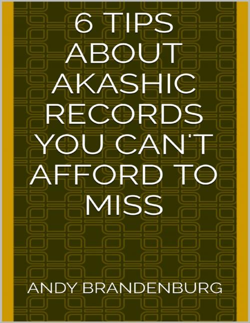 Cover of the book 6 Tips About Akashic Records You Can't Afford to Miss by Andy Brandenburg, Lulu.com