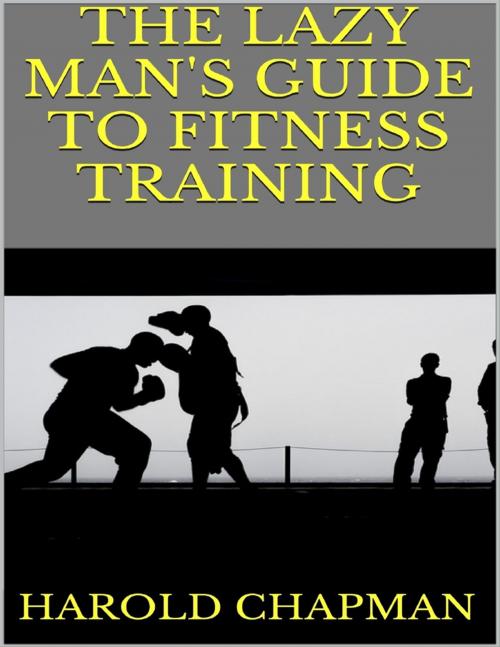 Cover of the book The Lazy Man's Guide to Fitness Training by Harold Chapman, Lulu.com