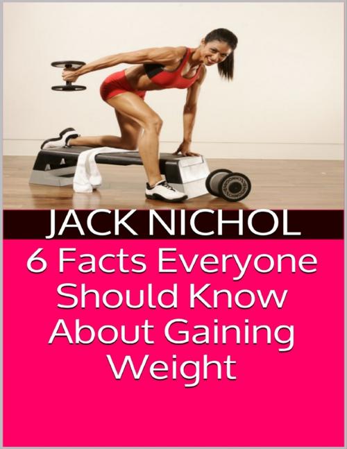 Cover of the book 6 Facts Everyone Should Know About Gaining Weight by Jack Nichol, Lulu.com