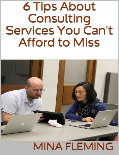 Cover of the book 6 Tips About Consulting Services You Can't Afford to Miss by Mina Fleming, Lulu.com