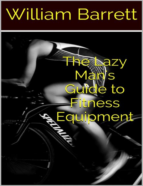Cover of the book The Lazy Man's Guide to Fitness Equipment by William Barrett, Lulu.com